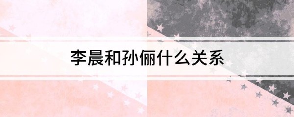 李晨和孙俪什么关系