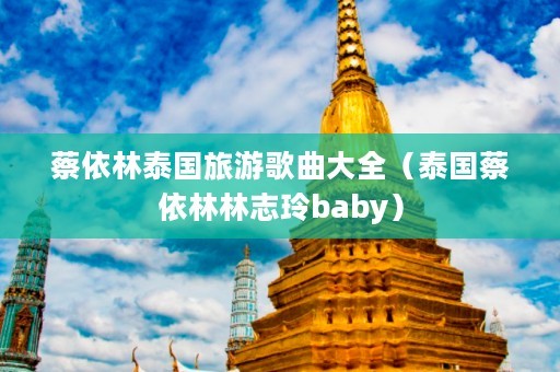 蔡依林泰国旅游歌曲大全（泰国蔡依林林志玲baby）