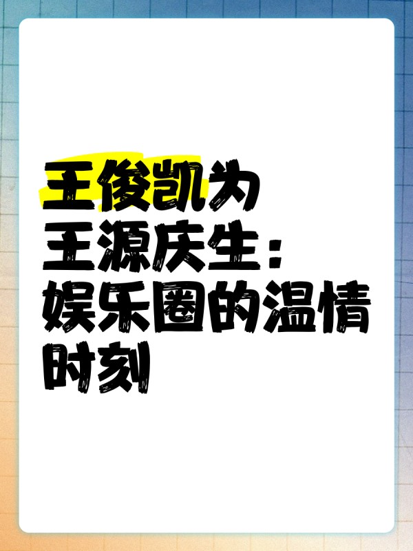 王俊凯为王源庆生：娱乐圈的温情时刻