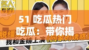 51 吃瓜热门吃瓜：带你揭秘娱乐圈不为人知的秘密