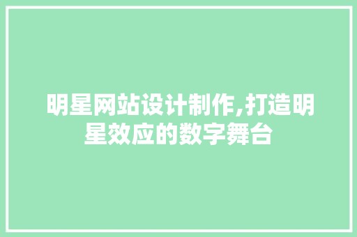 明星网站设计制作,打造明星效应的数字舞台 市场营销范文