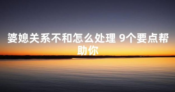 婆媳关系不和怎么处理 9个要点帮助你