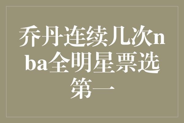 一代球王乔丹，连续几年NBA全明星票选第一