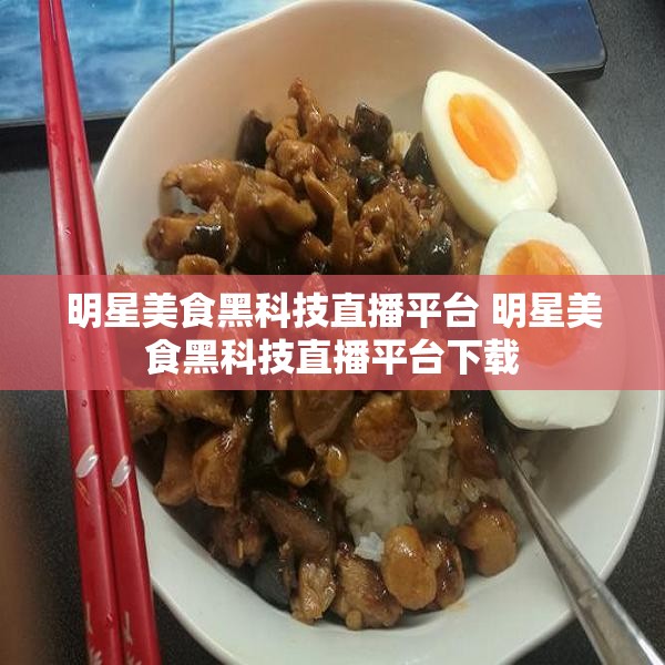 明星美食黑科技直播平台 明星美食黑科技直播平台下载