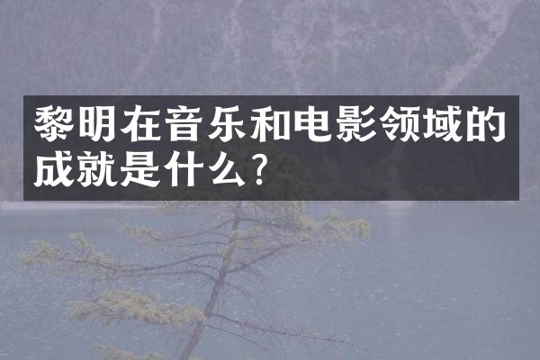 黎明在音乐和电影领域的成就是什么？