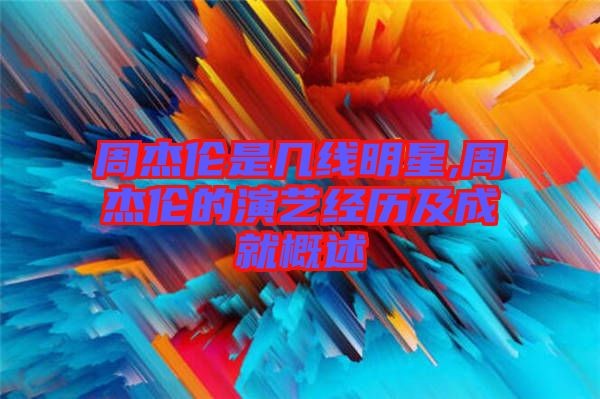 周杰伦是几线明星,周杰伦的演艺经历及成就概述