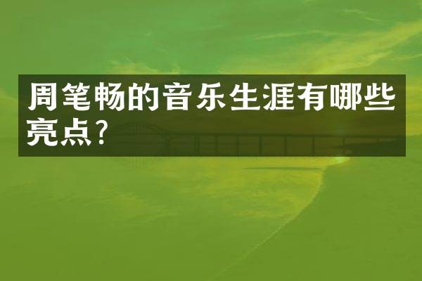 周笔畅的音乐生涯有哪些亮点？