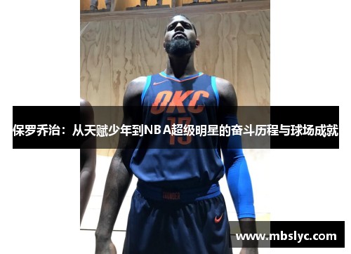 保罗乔治：从天赋少年到NBA超级明星的奋斗历程与球场成就