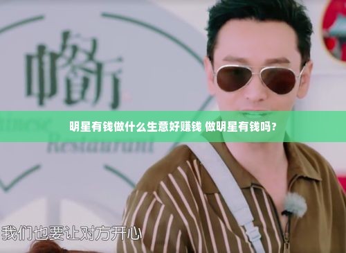 明星有钱做什么生意好赚钱 做明星有钱吗?