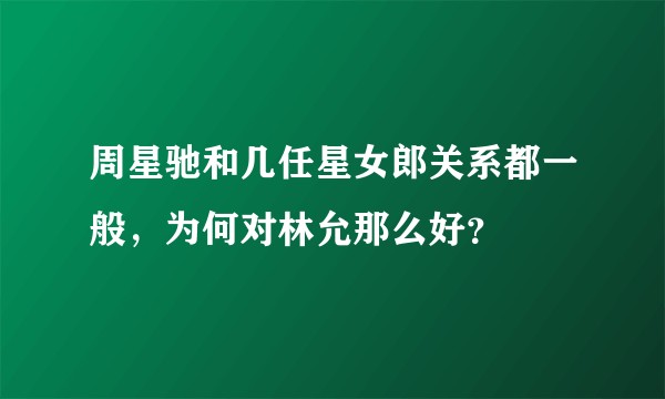 周星驰和几任星女郎关系都一般，为何对林允那么好？