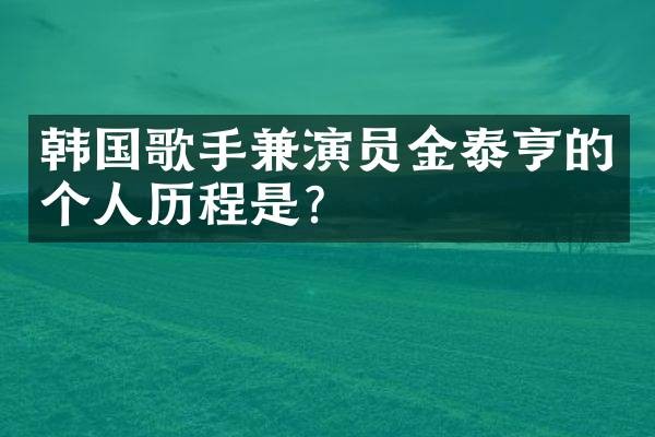 韩国歌手兼演员金泰亨的个人历程是？