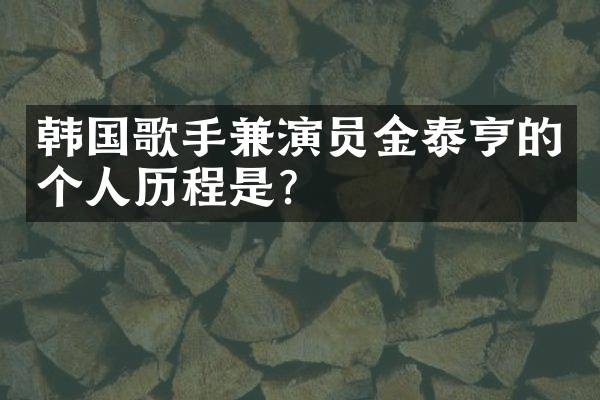 韩国歌手兼演员金泰亨的个人历程是？