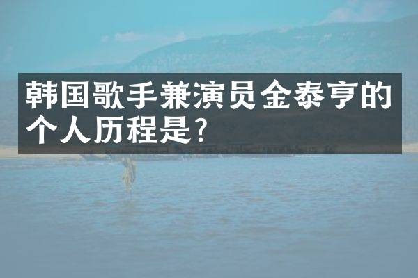 韩国歌手兼演员金泰亨的个人历程是？