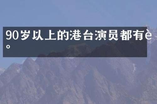 90岁以上的港台演员都有谁