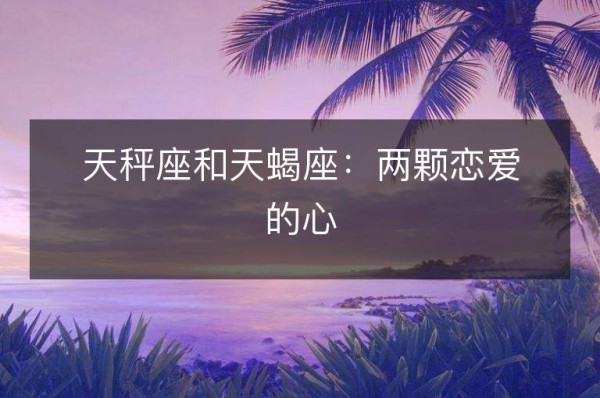 天秤座和天蝎座：两颗恋爱的心