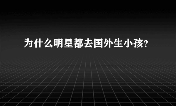 为什么明星都去国外生小孩？