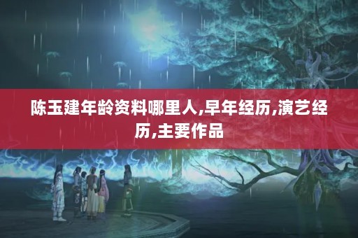 陈玉建年龄资料哪里人,早年经历,演艺经历,主要作品