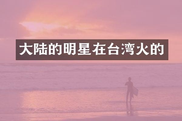 大陆的明星在台湾火的