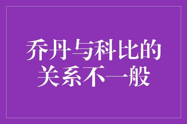 乔丹与科比的关系不一般