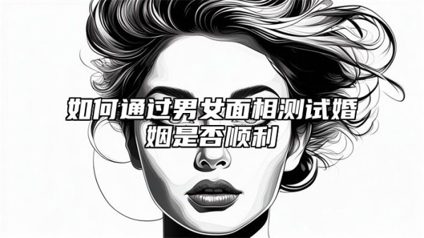 如何通过男女面相测试婚姻是否顺利 从面相看婚姻好不好准吗