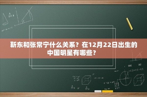 靳东和张常宁什么关系？在12月22日出生的中国明星有哪些？ -图1