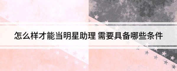 怎么样才能当明星助理