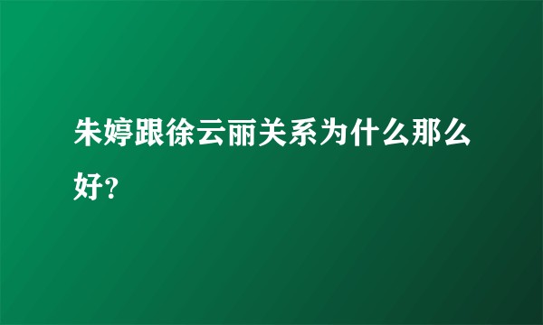 朱婷跟徐云丽关系为什么那么好？