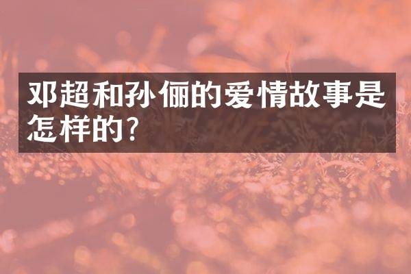 邓超和孙俪的爱情故事是怎样的？