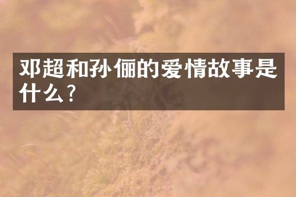 邓超和孙俪的爱情故事是什么？