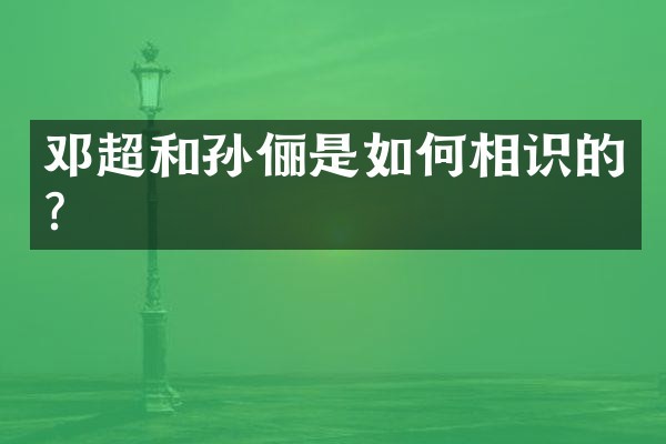 邓超和孙俪是如何相识的？