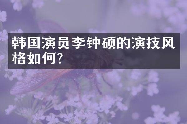 韩国演员李钟硕的演技风格如何？