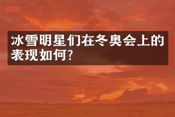 冰雪明星们在冬奥会上的表现如何？