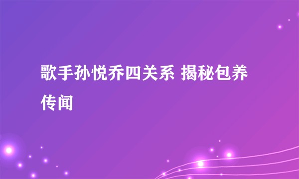 歌手孙悦乔四关系 揭秘包养传闻