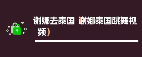 谢娜去泰国（谢娜泰国跳舞视频）