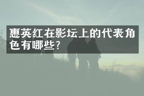 惠英红在影坛上的代表角色有哪些？