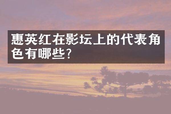 惠英红在影坛上的代表角色有哪些？