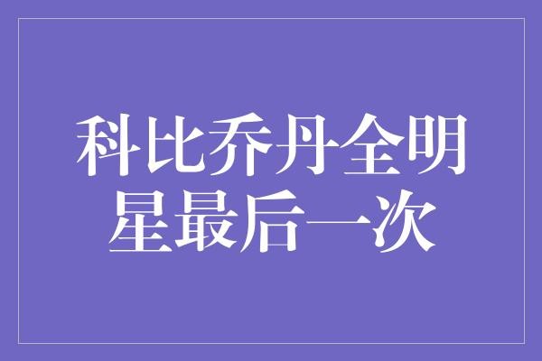 科比乔丹全明星最后一次