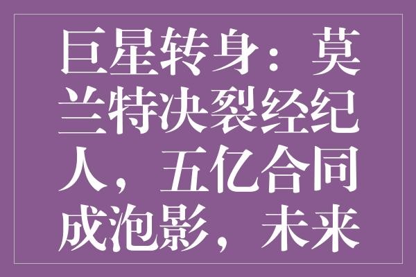 巨星转身：莫兰特决裂经纪人，五亿合同成泡影，未来仍可期待