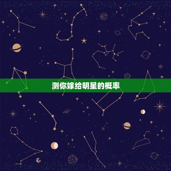 测你嫁给明星的概率，嫁明星和娶明星的概率多少？