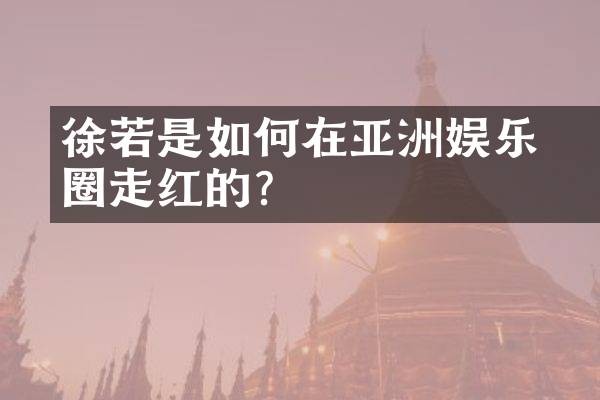 徐若瑄是如何在亚洲娱乐圈走红的？