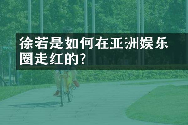 徐若瑄是如何在亚洲娱乐圈走红的？