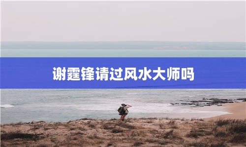 谢霆锋请过风水大师吗