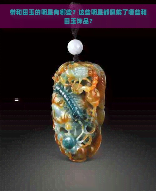 带和田玉的明星有哪些？这些明星都佩戴了哪些和田玉饰品？