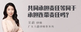 共同承担责任等同于承担连带责任吗？