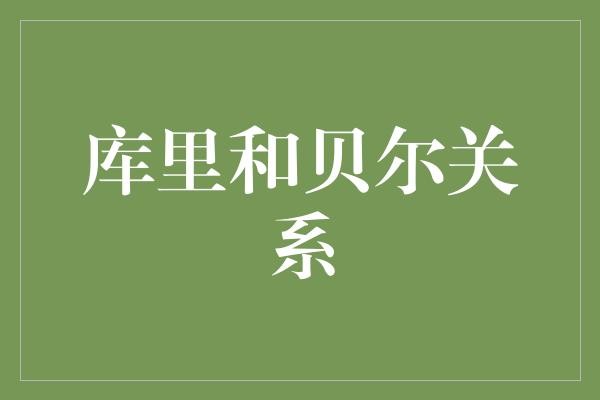 库里和贝尔的关系真的有那么神秘吗？