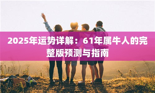 22025年运势详解：61年属牛人的完整版预测与指南