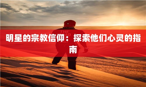 明星的宗教信仰：探索他们心灵的指南