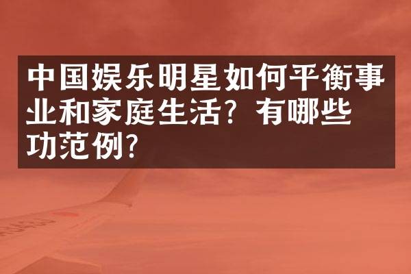 中国娱乐明星如何平衡事业和家庭生活？有哪些成功范例？