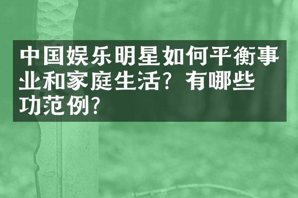 中国娱乐明星如何平衡事业和家庭生活？有哪些成功范例？