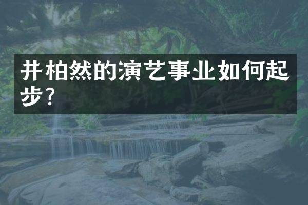 井柏然的演艺事业如何起步？